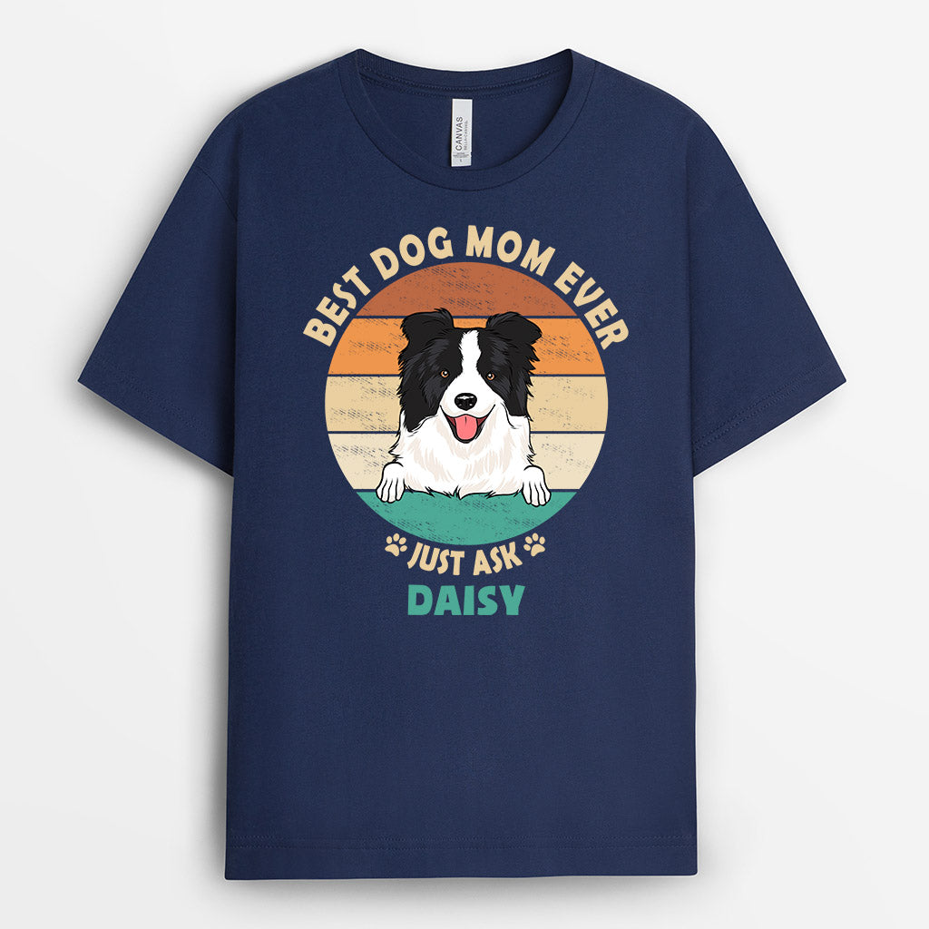 Best Dog Mom Ever Just Ask - Personalized Dog T Shirts for Humans