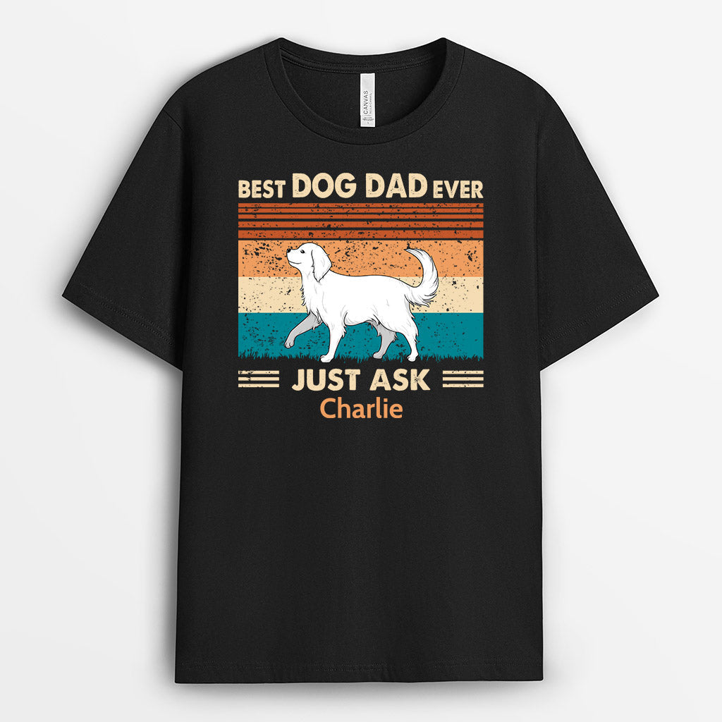 Best Dog Dad Ever Just Ask - Custom Dog Shirt for Humans