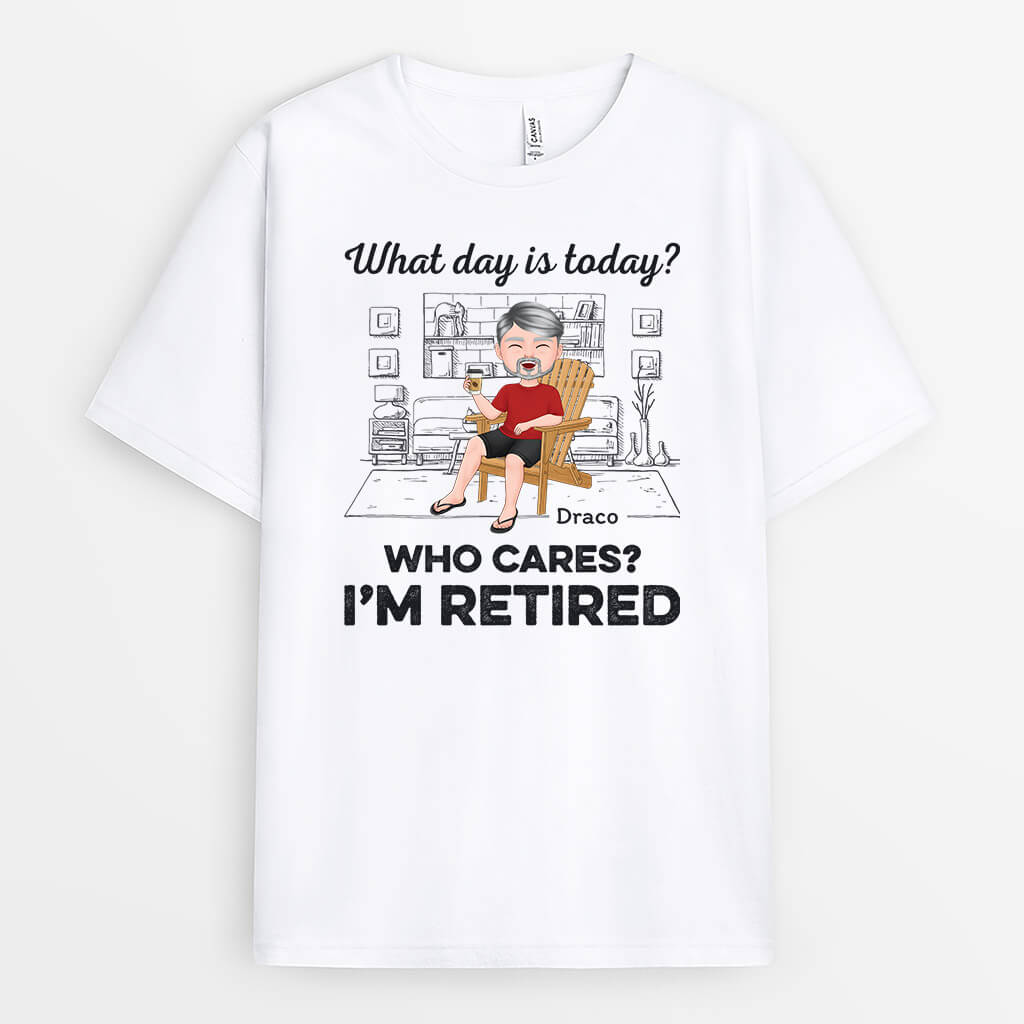 What Day Is Today Who Cares I'm Retired - Personalized Retirement T-Shirt