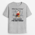 What Day Is Today Who Cares I'm Retired - Personalized Retirement T-Shirt