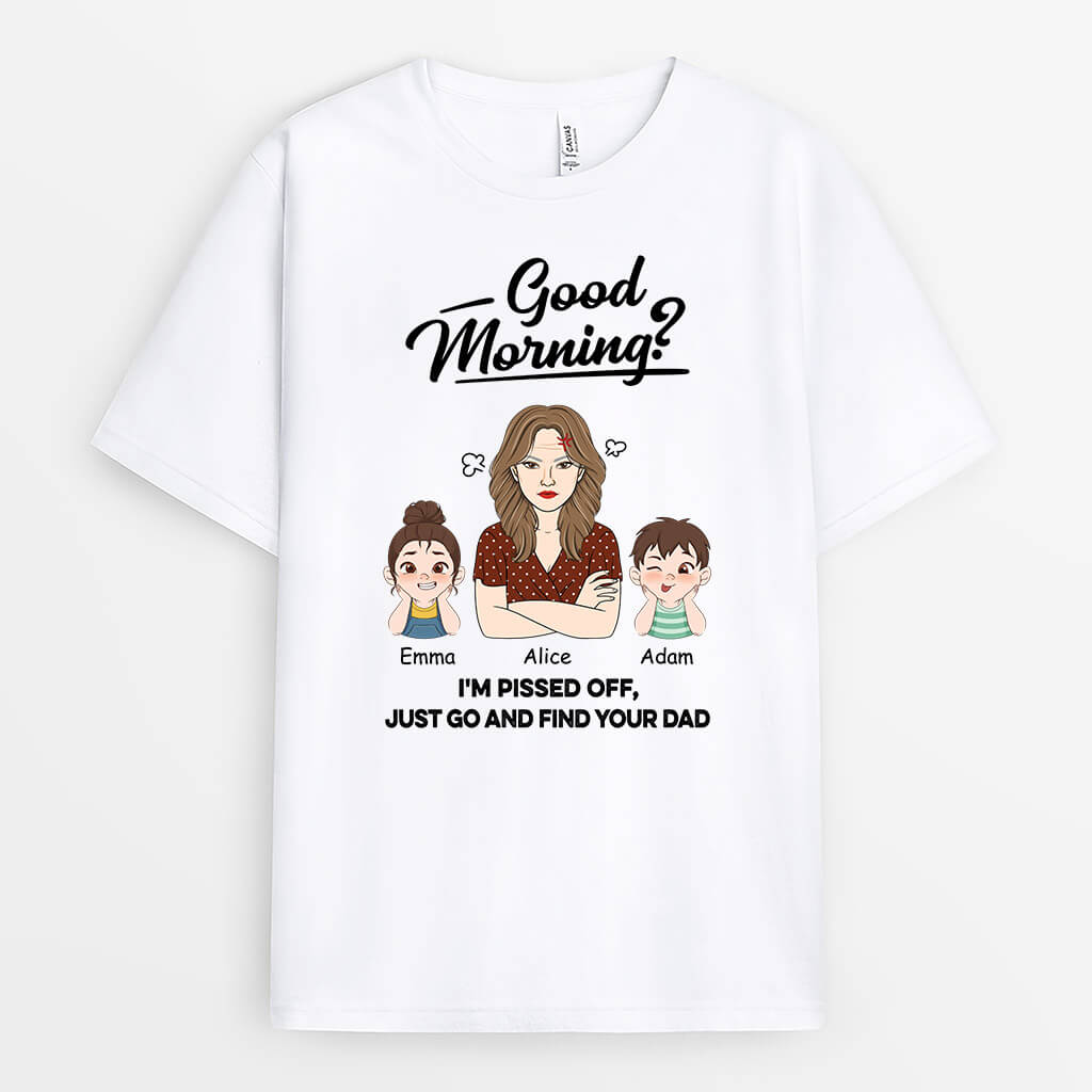 Personalized Good Morning? I'm Pissed Off, Just Go And Find Your Dad T-shirt
