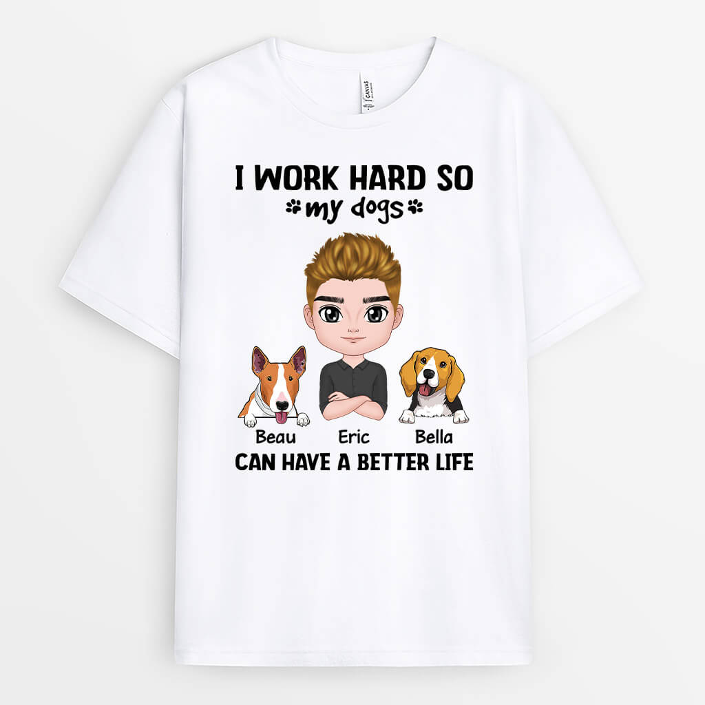 Work Hard So My Dogs Have A Better Life - Custom Dog Shirts for People