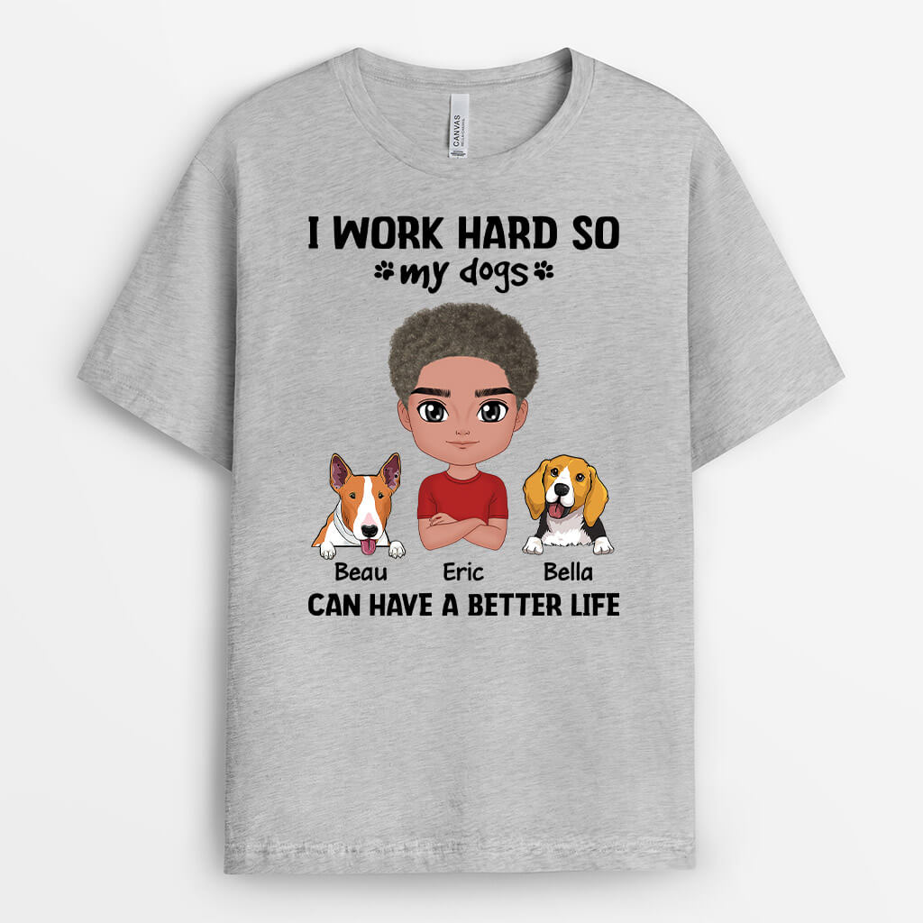 Work Hard So My Dogs Have A Better Life - Custom Dog Shirts for People